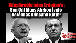 Kılıçdaroğlu'ndan Erdoğan'a : Sen Çift Maaş Alırken İyide Vatandaş Alıncamı Kötü