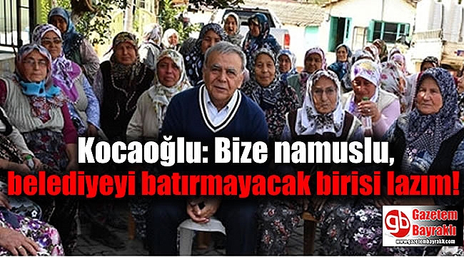Kocaoğlu: Bize namuslu,belediyeyi batırmayacak birisi lazım
