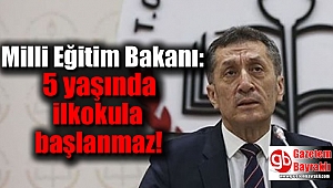 Milli Eğitim Bakanı: 5 yaşında ilkokula başlanmaz