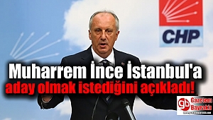 Muharrem İnce İstanbul'a aday olmak istediğini açıkladı