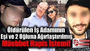 Öldürülen İş Adamının Eşi ve 2 Oğluna Ağırlaştırılmış Müebbet Hapis İstemi