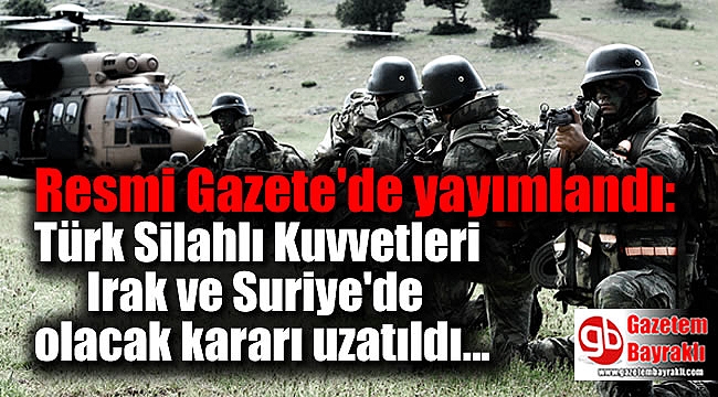 Resmi Gazete'de yayımlandı: Türk Silahlı Kuvvetleri Irak ve Suriye'de olacak kararı uzatıldı