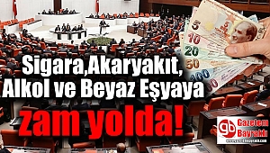 Sigara, Alkol, Akaryakıt ve Beyaz Eşyaya zam yolda