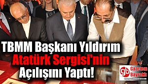 TBMM Başkanı Yıldırım Atatürk Sergisi'nin Açılışını Yaptı