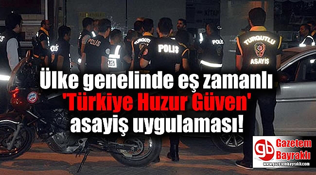 Ülke genelinde eş zamanlı 'Türkiye Huzur Güven' asayiş uygulaması