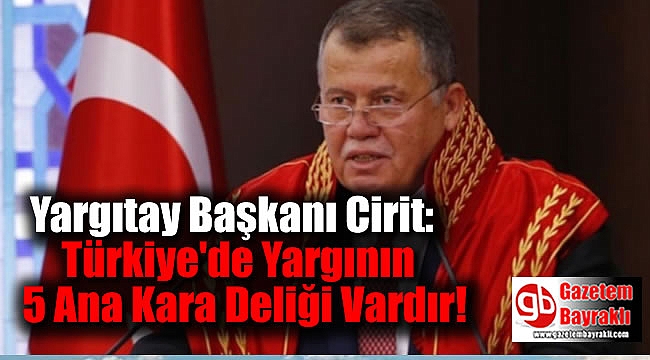 Yargıtay Başkanı Cirit: Türkiye'de Yargının 5 Ana Kara Deliği Vardır