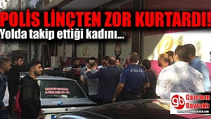 Yolda takip ettiği kadını görüntüleyen şahsı polis linçten kurtardı
