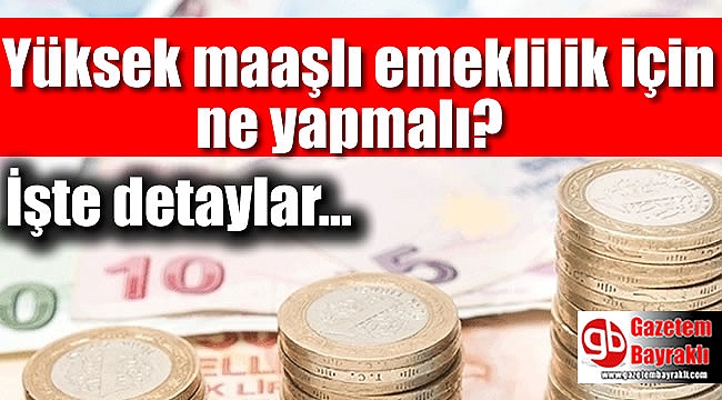 Yüksek maaşlı emeklilik için ne yapmalı
