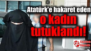 Atatürk'e hakaret eden o kadın tutuklandı