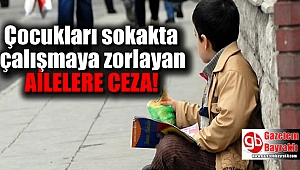Çocukları sokakta çalışmaya zorlayan Ailelere ceza