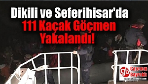 Dikili ve Seferihisar'da 111 Kaçak Göçmen Yakalandı