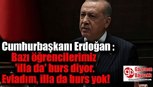 Erdoğan Bazı öğrencilerimiz 'illa da' burs diyor. Evladım, illa da burs yok