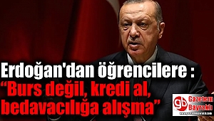 Erdoğan'dan öğrencilere : “Burs değil, kredi al, bedavacılığa alışma”