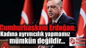 Erdoğan: Kadına ayrımcılık yapmamız mümkün değildir