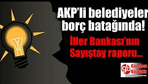 İller Bankası'nın Sayıştay raporuna göre; AKP'li belediyeler borç batağında