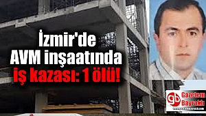 İzmir'de AVM inşaatında iş kazası: 1 ölü
