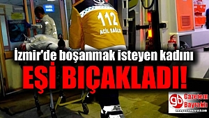 İzmir'de boşanmak üzere olan kadın, eşi tarafından bıçaklandı