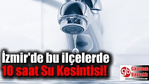 İzmir'de bu ilçelerde 10 saat Su Kesintisi