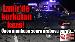 İzmir'de korkutan kaza: Önce minibüse sonra arabaya çarptı