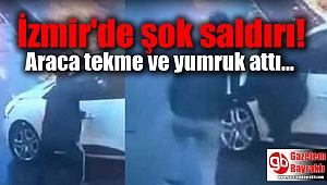 İzmir'de şok saldırı: Araca tekme ve yumruk attı