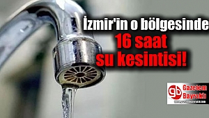 İzmir'in o bölgesinde 16 saat su kesintisi