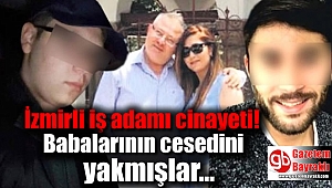 İzmirli iş adamı cinayeti : Babalarının cesedini yakmışlar