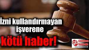 İzni kullandırmayan işverene kötü haber