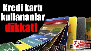 Kredi kartı kullananlar dikkat.
