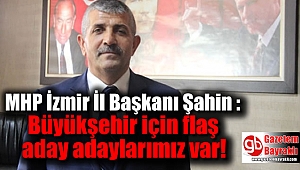 MHP İzmir İl Başkanı Şahin : Büyükşehir için çok flaş aday adaylarımız var
