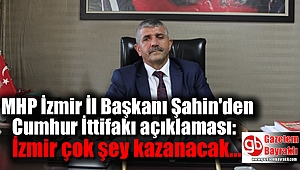 MHP İzmir İl Başkanı Şahin'den Cumhur İttifakı açıklaması: İzmir çok şey kazanacak