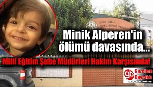 Minik Alperen'in ölümü davasında Milli Eğitim Şube Müdürleri Hakim Karşısında