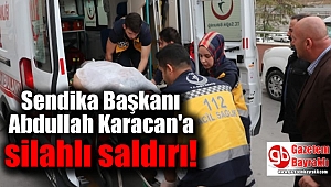 Sendika Başkanı Abdullah Karacan'a silahlı saldırı