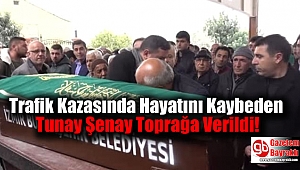 Trafik Kazasında Hayatını Kaybeden Tunay Şenay Toprağa Verildi