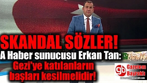 A Haber sunucusu Erkan Tan: Gezi'ye katılanların başları kesilmelidir