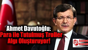 Ahmet Davutoğlu: Para ile Tutulmuş Troller Algı Oluşturuyor