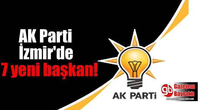 AK Parti İzmir'de 7 yeni başkan