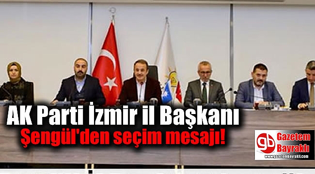 AK Parti İzmir il Başkanı Şengül'den seçim mesajı