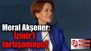 Akşener: İzmir'i tartışmaya bile değmez