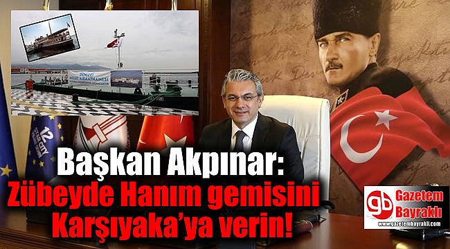 Başkan Akpınar: Zübeyde Hanım gemisini Karşıyaka’ya verin
