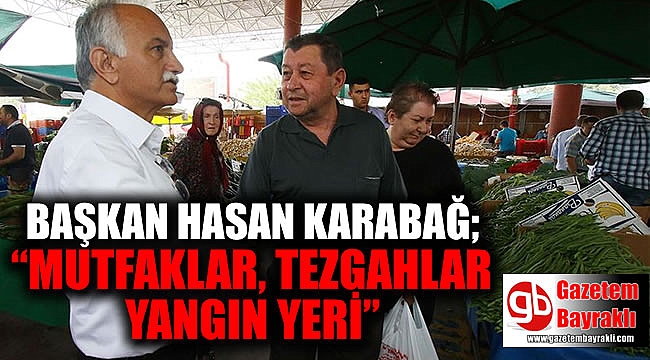 Başkan Hasan Karabağ : Mutfaklar, tezgahlar yangın yeri