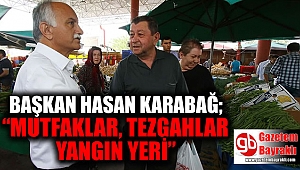 Başkan Hasan Karabağ : Mutfaklar, tezgahlar yangın yeri