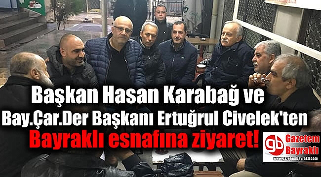 Başkan Hasan Karabağ ve Bay.Çar.Der Başkanı Ertuğrul Civelek'ten Bayraklı esnafına ziyaret