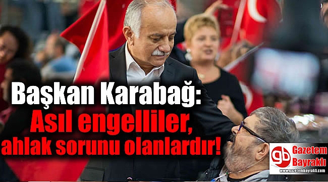 Başkan Karabağ: Asıl engelliler, ahlak sorunu olanlardır