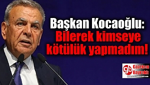 Başkan Kocaoğlu: Bilerek kimseye kötülük yapmadım
