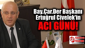 Bay.Çar.Der Başkanı Ertuğrul Civelek'in acı günü