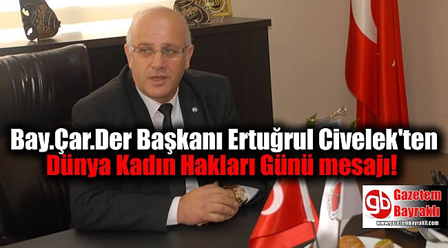 Bay.Çar.Der Başkanı Ertuğrul Civelek'ten Dünya Kadın Hakları Günü mesajı