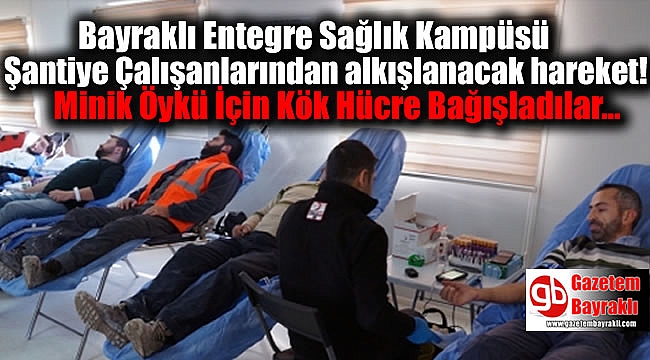 Bayraklı Entegre Sağlık Kampüsü Şantiye Çalışanları Minik Öykü İçin Kök Hücre Bağışladı