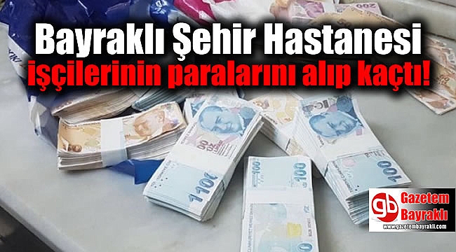 Bayraklı Şehir Hastanesi işçilerinin paralarını alıp kaçtı