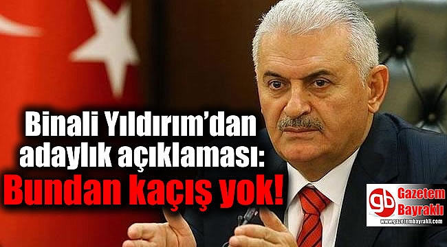 Binali Yıldırım'dan adaylık açıklaması: Bundan kaçış yok