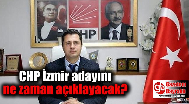 CHP İzmir adayını ne zaman açıklayacak